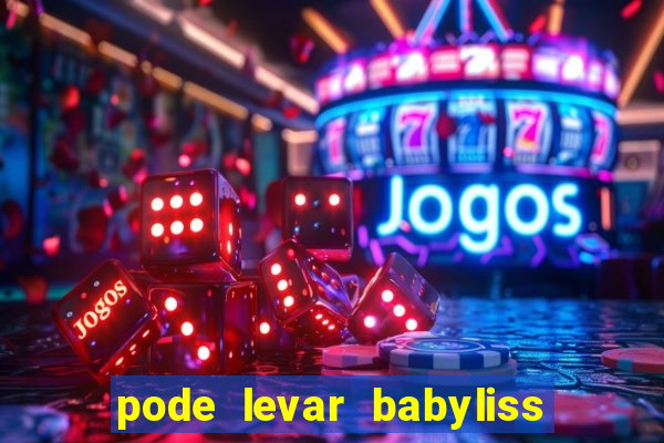 pode levar babyliss no cruzeiro